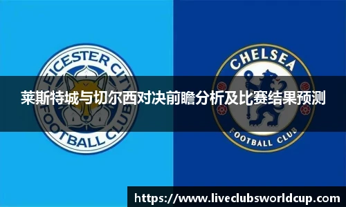 莱斯特城与切尔西对决前瞻分析及比赛结果预测