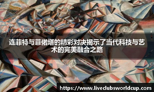 连菲特与菲偌塔的精彩对决揭示了当代科技与艺术的完美融合之路