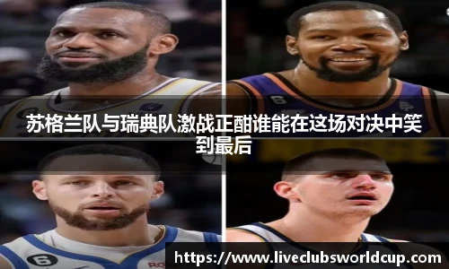 苏格兰队与瑞典队激战正酣谁能在这场对决中笑到最后