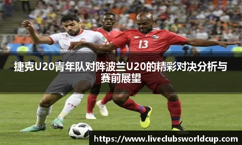 捷克U20青年队对阵波兰U20的精彩对决分析与赛前展望